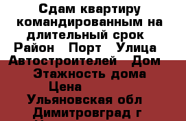 Сдам квартиру командированным на длительный срок › Район ­ Порт › Улица ­ Автостроителей › Дом ­ 27 › Этажность дома ­ 9 › Цена ­ 17 000 - Ульяновская обл., Димитровград г. Недвижимость » Квартиры аренда   . Ульяновская обл.